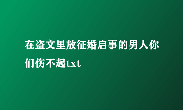 在盗文里放征婚启事的男人你们伤不起txt