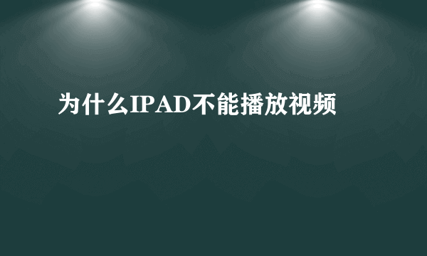 为什么IPAD不能播放视频