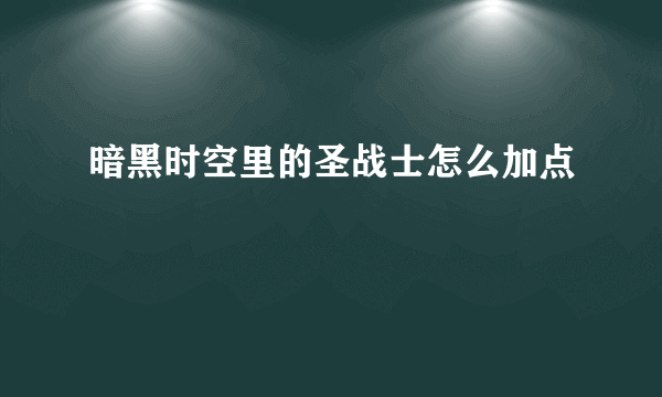 暗黑时空里的圣战士怎么加点