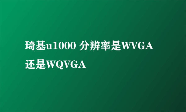 琦基u1000 分辨率是WVGA还是WQVGA