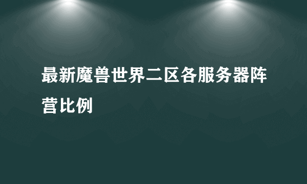 最新魔兽世界二区各服务器阵营比例