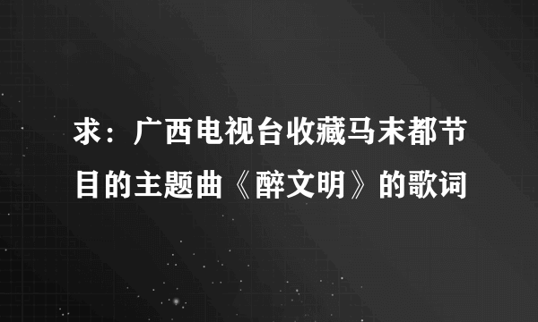 求：广西电视台收藏马末都节目的主题曲《醉文明》的歌词