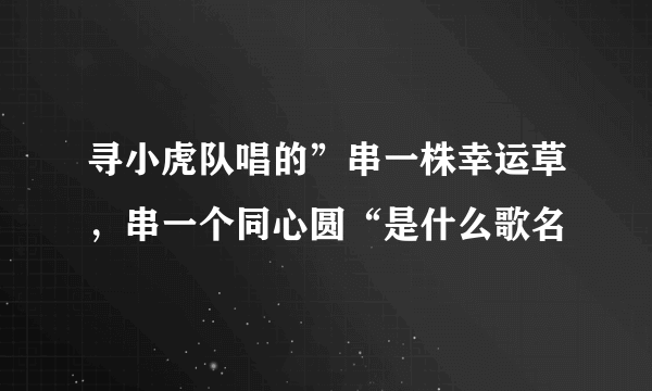 寻小虎队唱的”串一株幸运草，串一个同心圆“是什么歌名