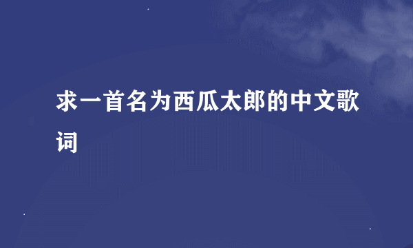 求一首名为西瓜太郎的中文歌词