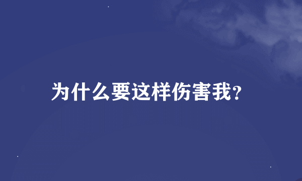 为什么要这样伤害我？