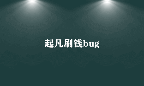 起凡刷钱bug