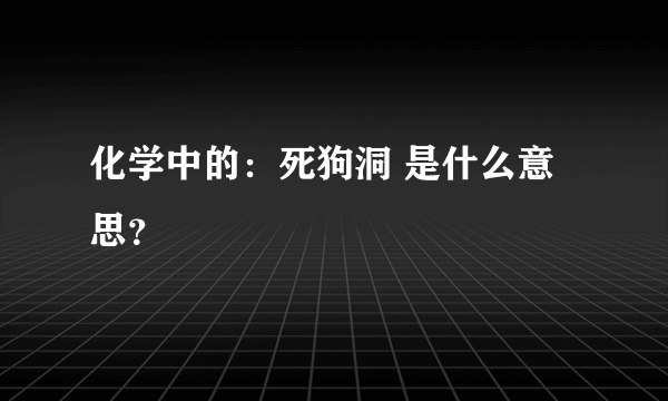 化学中的：死狗洞 是什么意思？