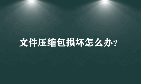 文件压缩包损坏怎么办？