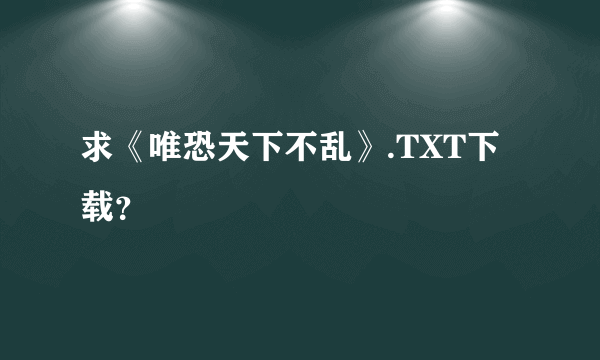 求《唯恐天下不乱》.TXT下载？