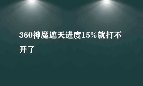 360神魔遮天进度15%就打不开了