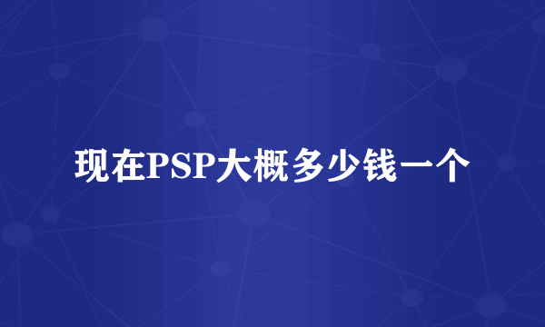 现在PSP大概多少钱一个