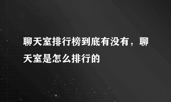 聊天室排行榜到底有没有，聊天室是怎么排行的