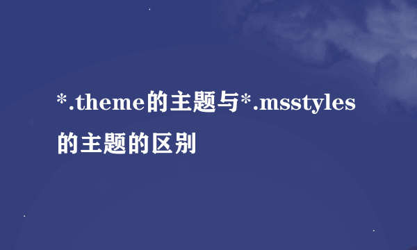 *.theme的主题与*.msstyles的主题的区别