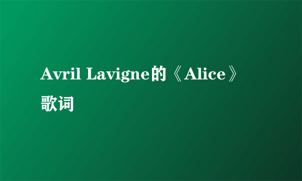 Avril Lavigne的《Alice》 歌词