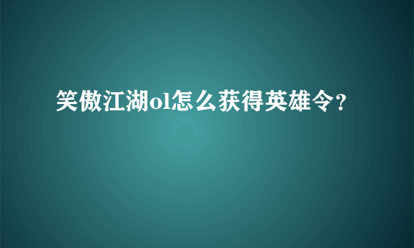 笑傲江湖ol怎么获得英雄令？