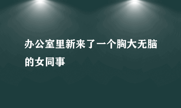 办公室里新来了一个胸大无脑的女同事