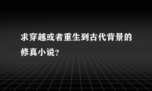 求穿越或者重生到古代背景的修真小说？