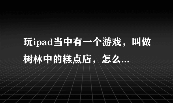 玩ipad当中有一个游戏，叫做树林中的糕点店，怎么把回收的东西拿回来，仓库在哪？