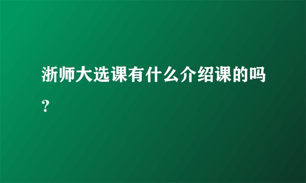 浙师大选课有什么介绍课的吗？