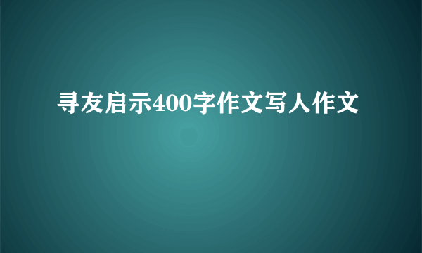 寻友启示400字作文写人作文