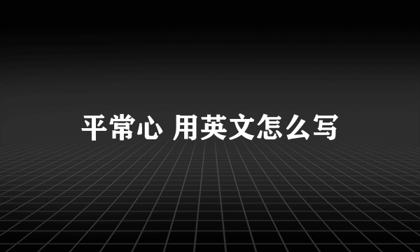 平常心 用英文怎么写