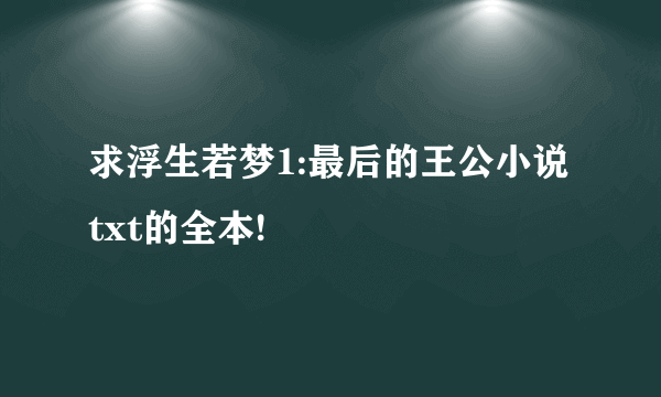 求浮生若梦1:最后的王公小说txt的全本!