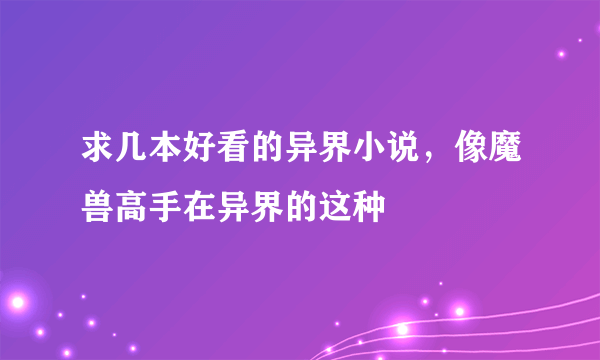 求几本好看的异界小说，像魔兽高手在异界的这种