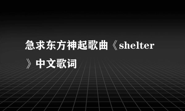 急求东方神起歌曲《shelter》中文歌词