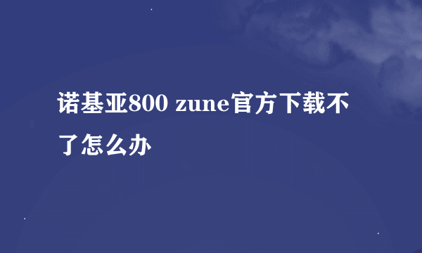 诺基亚800 zune官方下载不了怎么办