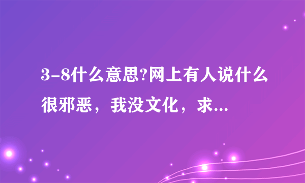 3-8什么意思?网上有人说什么很邪恶，我没文化，求解一下。。。