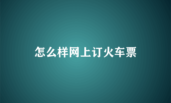 怎么样网上订火车票