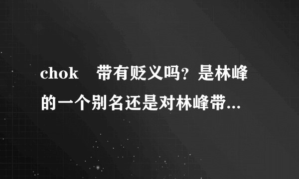 chok峯带有贬义吗？是林峰的一个别名还是对林峰带有贬义的意思？