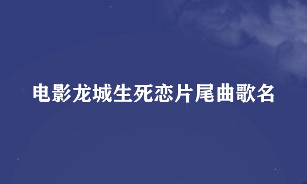 电影龙城生死恋片尾曲歌名