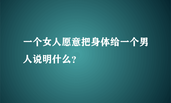 一个女人愿意把身体给一个男人说明什么？