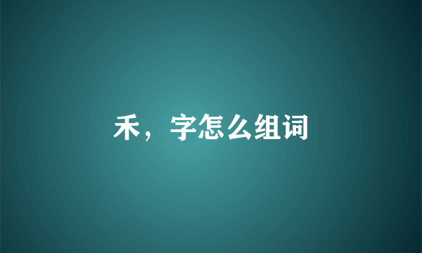 禾，字怎么组词