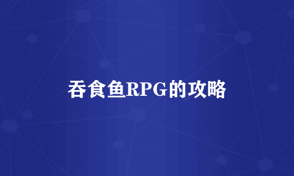 吞食鱼RPG的攻略