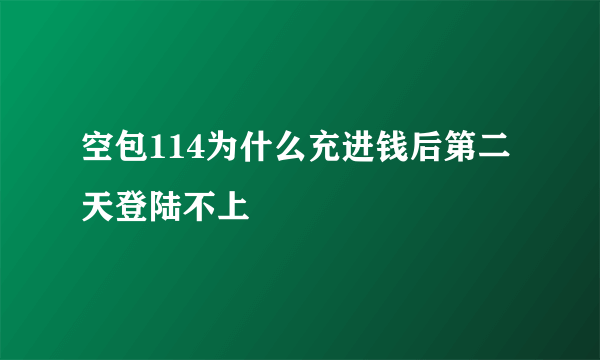 空包114为什么充进钱后第二天登陆不上