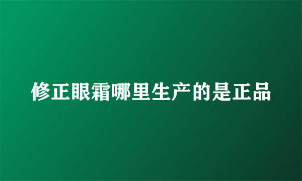 修正眼霜哪里生产的是正品