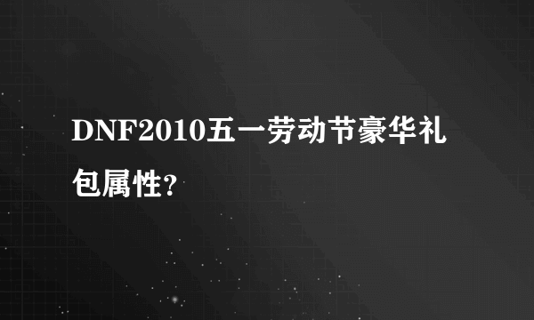 DNF2010五一劳动节豪华礼包属性？