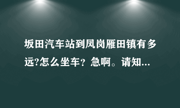 坂田汽车站到凤岗雁田镇有多远?怎么坐车？急啊。请知道的说一下吧