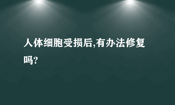 人体细胞受损后,有办法修复吗?