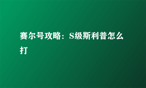 赛尔号攻略：S级斯利普怎么打