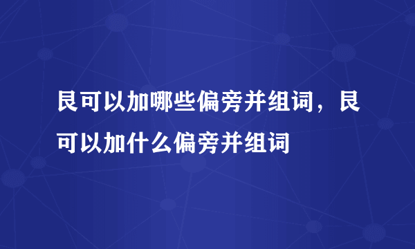 艮可以加哪些偏旁并组词，艮可以加什么偏旁并组词