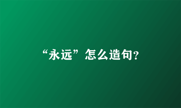 “永远”怎么造句？