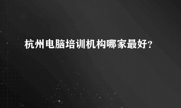 杭州电脑培训机构哪家最好？