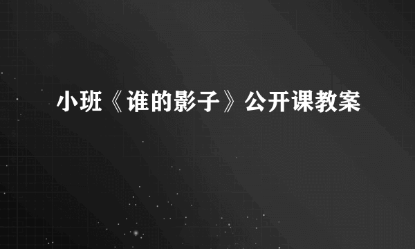 小班《谁的影子》公开课教案