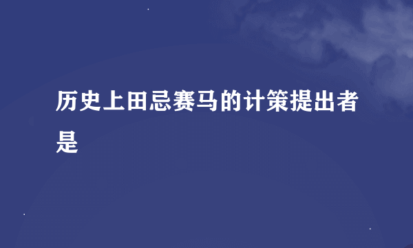 历史上田忌赛马的计策提出者是