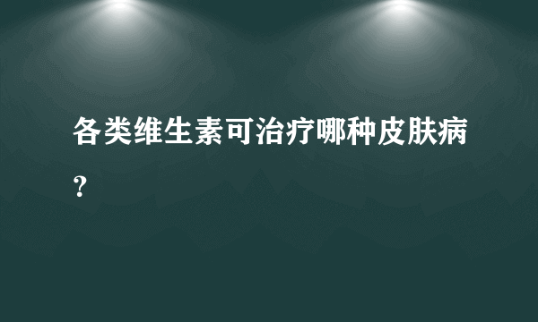 各类维生素可治疗哪种皮肤病？