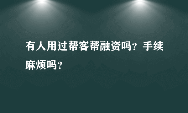 有人用过帮客帮融资吗？手续麻烦吗？