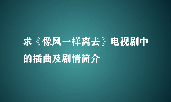 求《像风一样离去》电视剧中的插曲及剧情简介